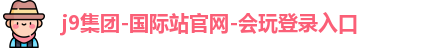 j9集团-国际站官网-会玩登录入口